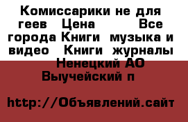 Комиссарики не для геев › Цена ­ 200 - Все города Книги, музыка и видео » Книги, журналы   . Ненецкий АО,Выучейский п.